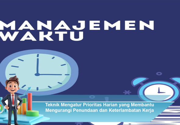 Teknik-Mengatur-Prioritas-Harian-yang-Membantu-Mengurangi-Penundaan-dan-Keterlambatan-Kerja
